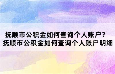 抚顺市公积金如何查询个人账户？ 抚顺市公积金如何查询个人账户明细